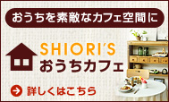 おうちを素敵なカフェ空間に SHIORI’Sおうちカフェ 詳しくはこちら