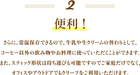 便利！ さらに常温保存できるので、牛乳や生クリームの替わりとして、コーヒー以外の飲み物やお料理にも使っていただくことができます。