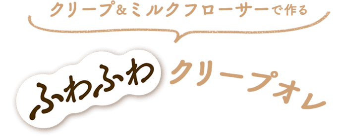 クリープ＆ミルクフローサーで作るふわふわクリープオレ