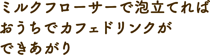 ミルクフローサーで泡立てればおうちでカフェドリンクができあがり