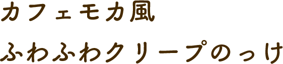 カフェモカ風ふわふわクリープのっけ