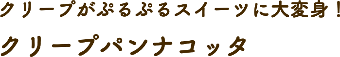 クリープがぷるぷるスイーツに大変身！ クリープパンナコッタ