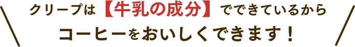 クリープは【牛乳の成分】でできているから コーヒーをおいしくできます！