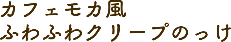 カフェモカ風 ふわふわクリープのっけ