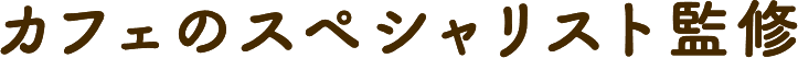 カフェのスペシャリスト監修