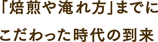 「焙煎や淹れ方」までにこだわった時代の到来