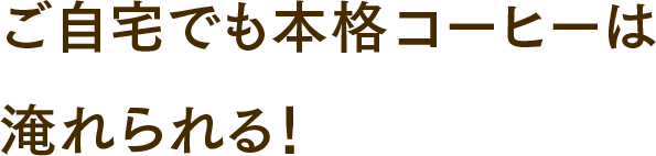 ご自宅でも本格コーヒーは淹れられる！