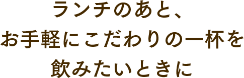 ランチのあと、お手軽にこだわりの一杯を飲みたいときに