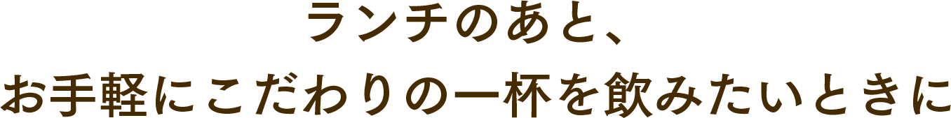 ランチのあと、お手軽にこだわりの一杯を飲みたいときに