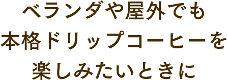 ベランダや屋外でも本格ドリップコーヒーを楽しみたいときに