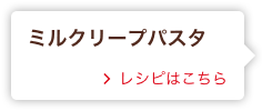 ミルクリープパスタ レシピはこちら