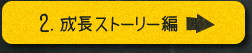 2.成長ストーリー編