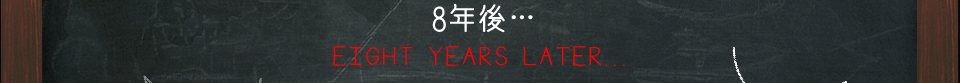 8年後　EIGHT YEARS LATER...