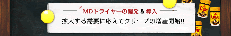 MDドライヤーの開発＆導入　拡大する需要に応えてクリープの増産開始！！