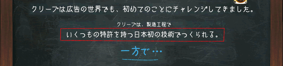 クリープは広告の世界でも、初めてのことにチャレンジしてきました。　クリープは、製造工程でいくつもの特許を持つ日本初の技術でつくられる。一方で…