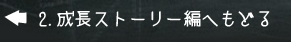 2.成長ストーリー編へもどる